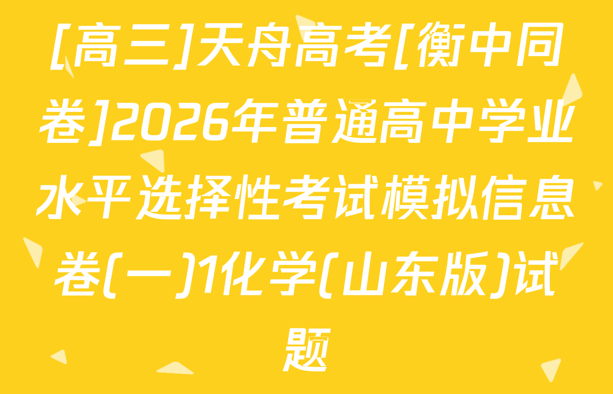 [高三]天舟高考[衡中同卷]2026年普通高中学业水平选择性考试模拟信息卷(一)1化学(山东版)试题