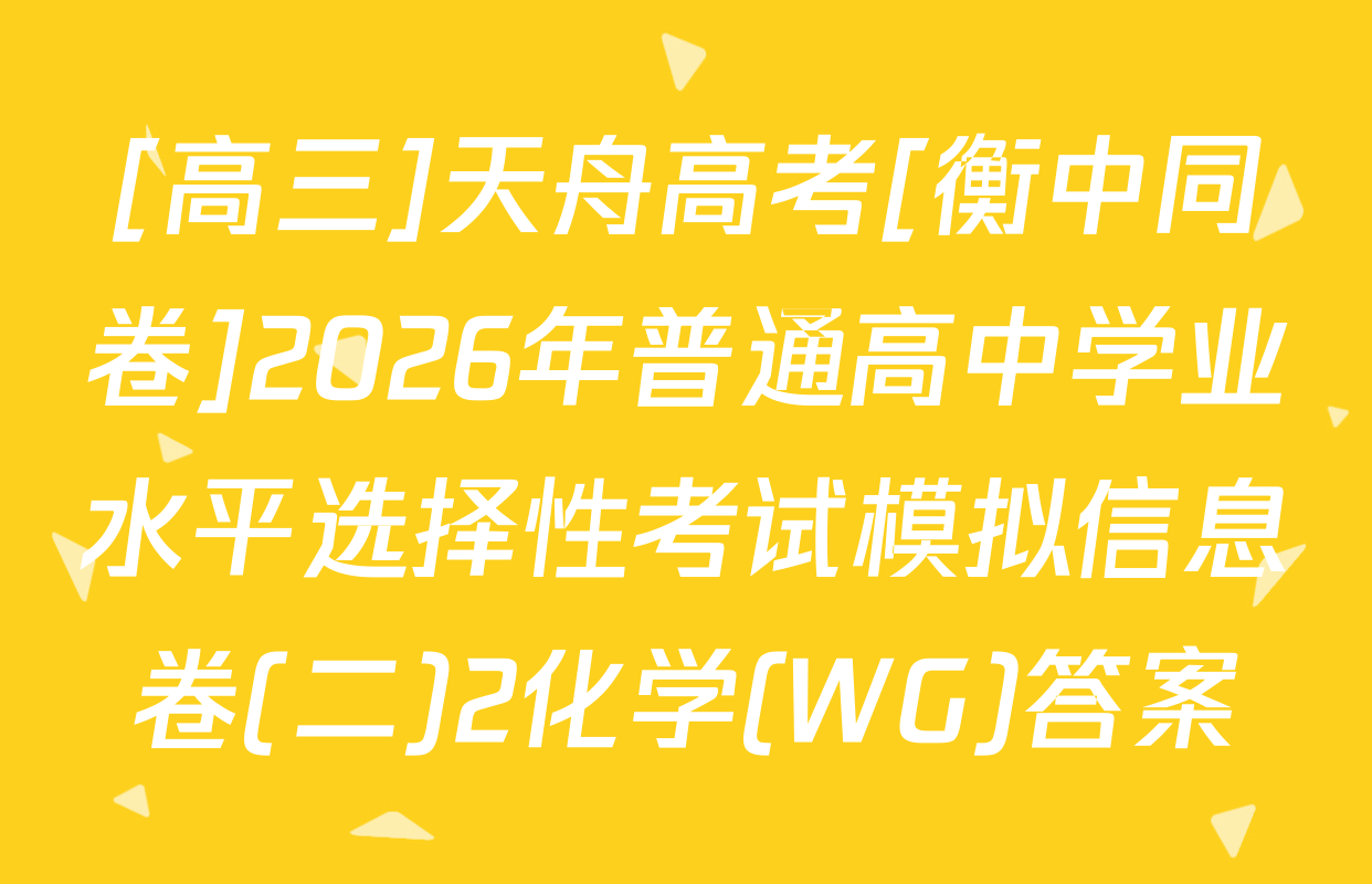 [高三]天舟高考[衡中同卷]2026年普通高中学业水平选择性考试模拟信息卷(二)2化学(WG)答案