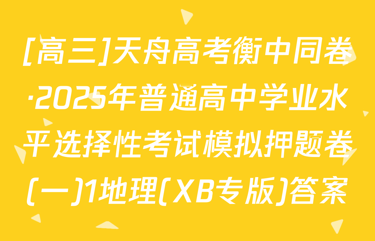 [高三]天舟高考衡中同卷·2025年普通高中学业水平选择性考试模拟押题卷(一)1地理(XB专版)答案