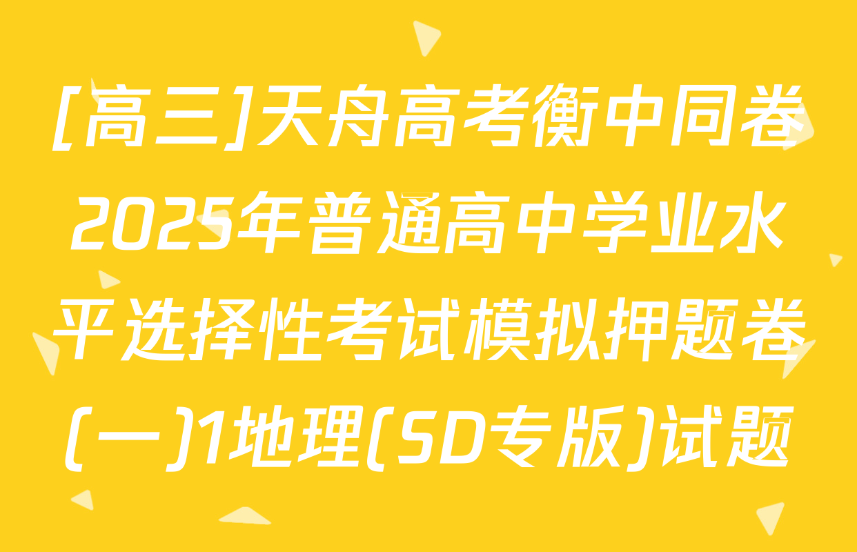 [高三]天舟高考衡中同卷2025年普通高中学业水平选择性考试模拟押题卷(一)1地理(SD专版)试题