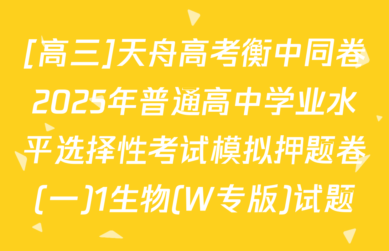 [高三]天舟高考衡中同卷2025年普通高中学业水平选择性考试模拟押题卷(一)1生物(W专版)试题