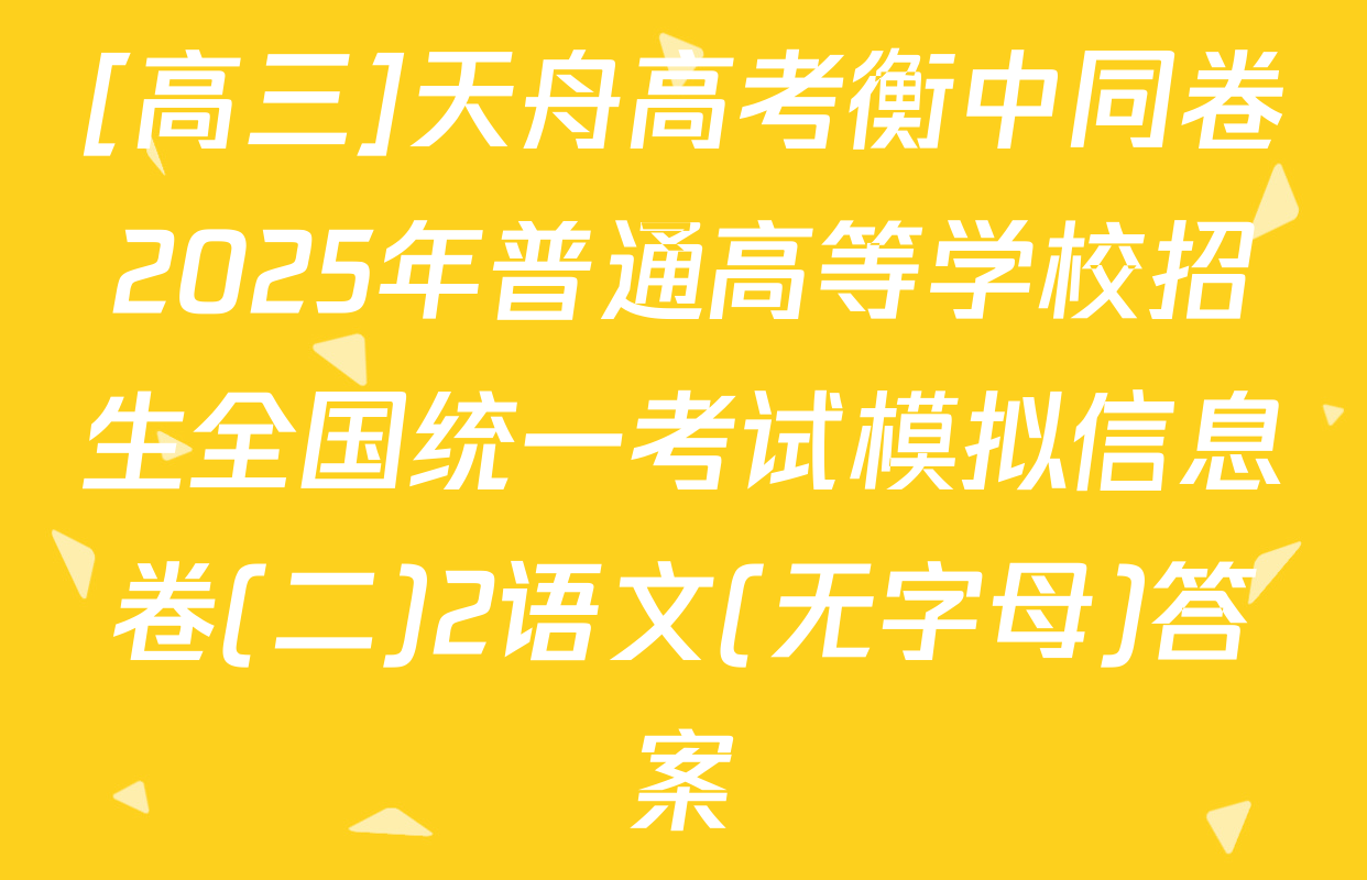 [高三]天舟高考衡中同卷2025年普通高等学校招生全国统一考试模拟信息卷(二)2语文(无字母)答案