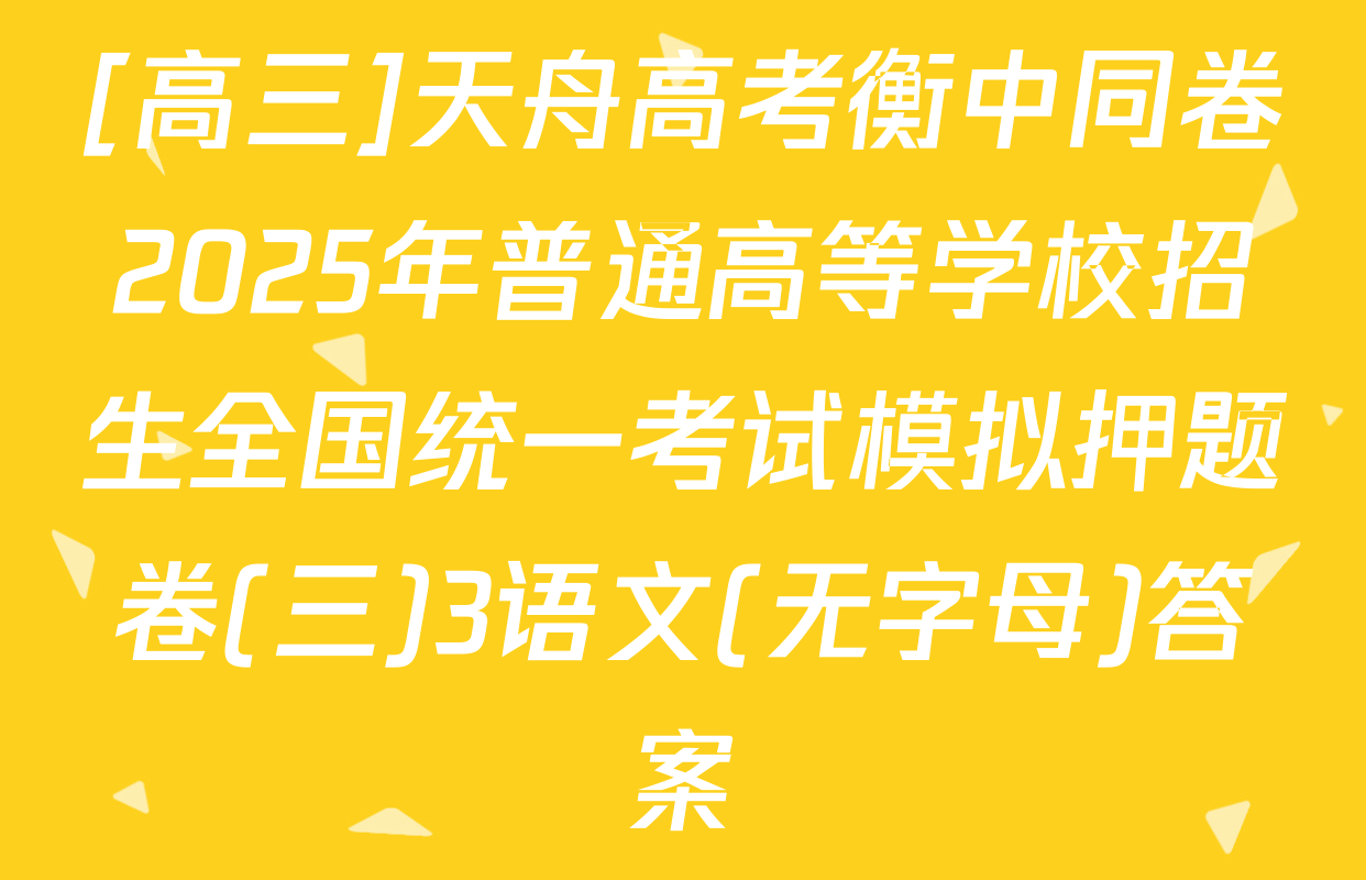 [高三]天舟高考衡中同卷2025年普通高等学校招生全国统一考试模拟押题卷(三)3语文(无字母)答案