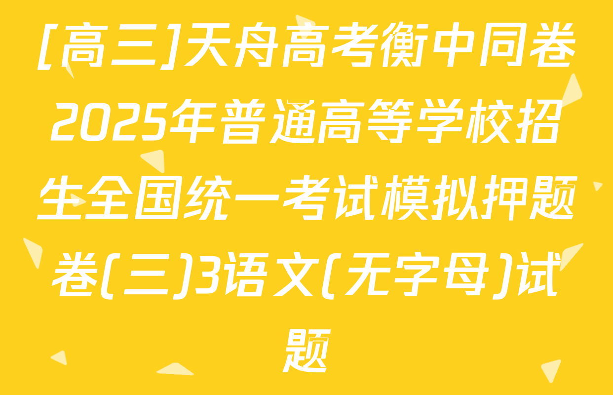 [高三]天舟高考衡中同卷2025年普通高等学校招生全国统一考试模拟押题卷(三)3语文(无字母)试题