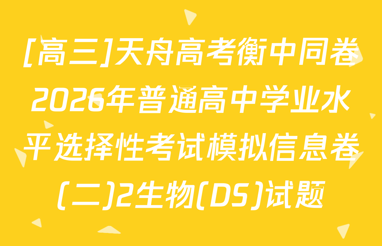 [高三]天舟高考衡中同卷2026年普通高中学业水平选择性考试模拟信息卷(二)2生物(DS)试题