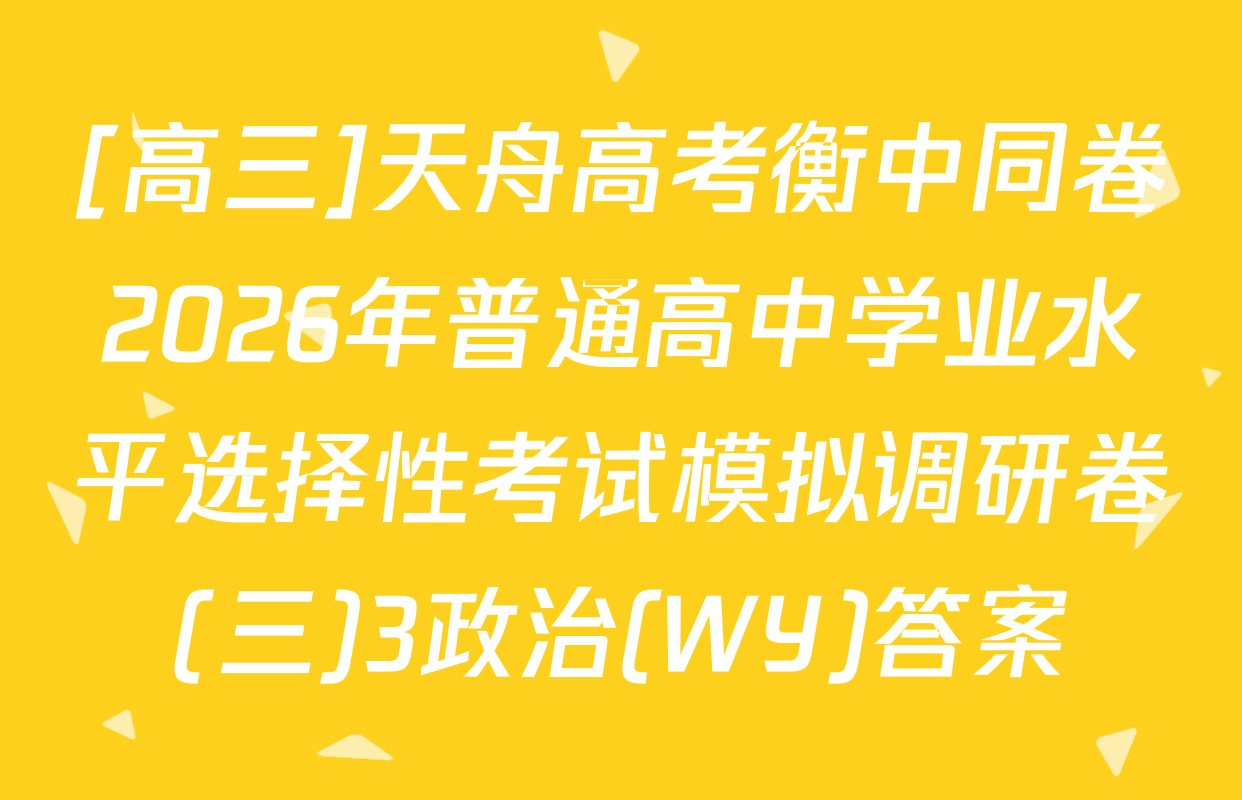 [高三]天舟高考衡中同卷2026年普通高中学业水平选择性考试模拟调研卷(三)3政治(WY)答案