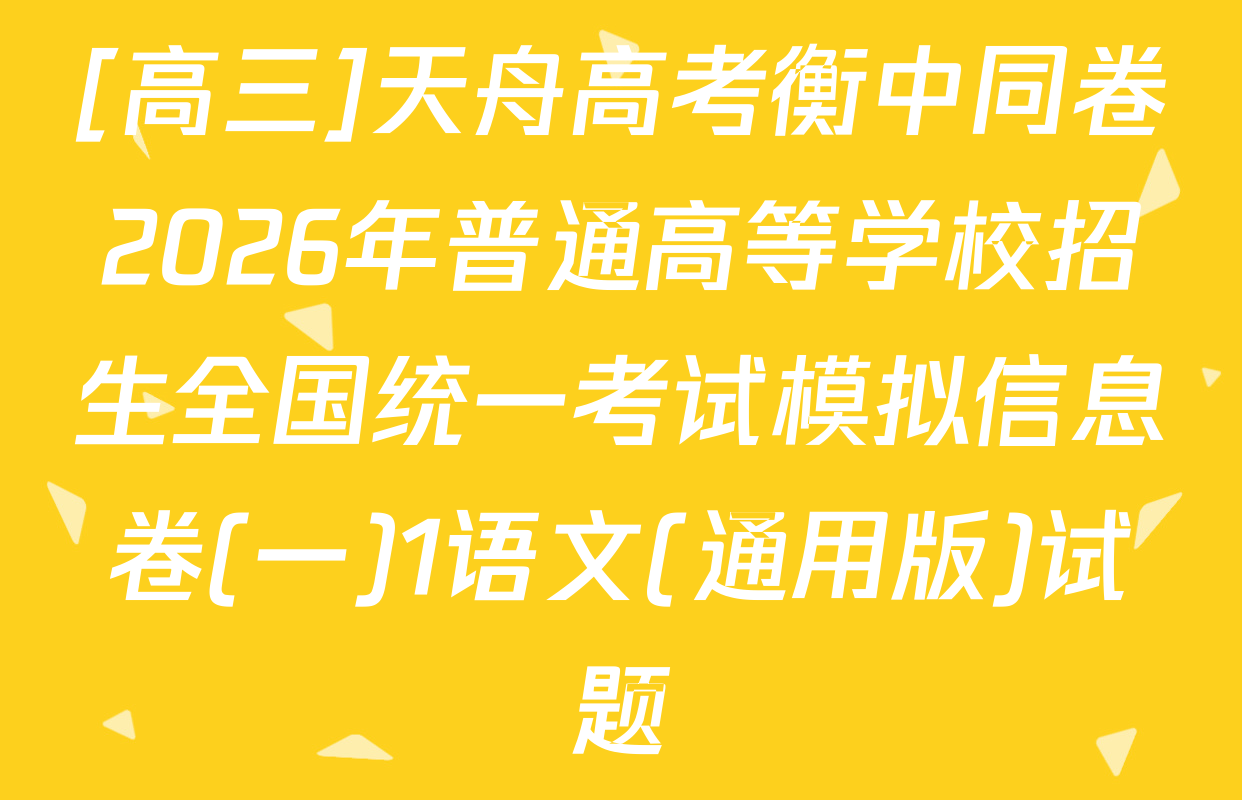 [高三]天舟高考衡中同卷2026年普通高等学校招生全国统一考试模拟信息卷(一)1语文(通用版)试题