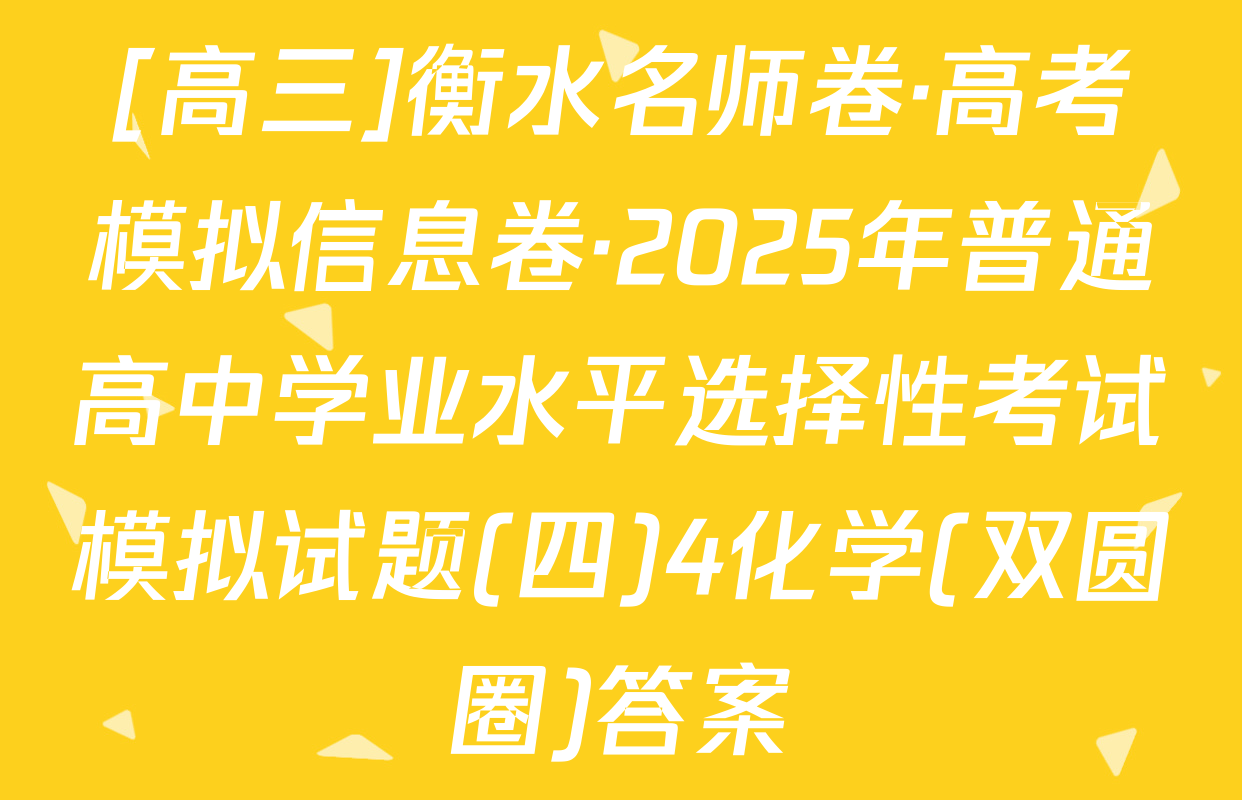 [高三]衡水名师卷·高考模拟信息卷·2025年普通高中学业水平选择性考试模拟试题(四)4化学(双圆圈)答案