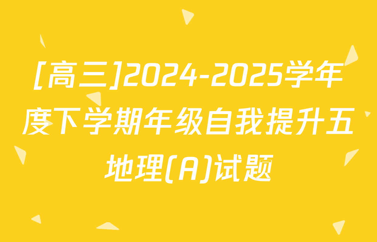 [高三]2024-2025学年度下学期年级自我提升五地理(A)试题