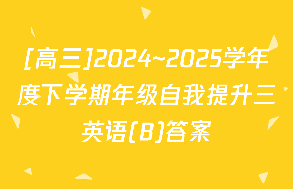 [高三]2024~2025学年度下学期年级自我提升三英语(B)答案