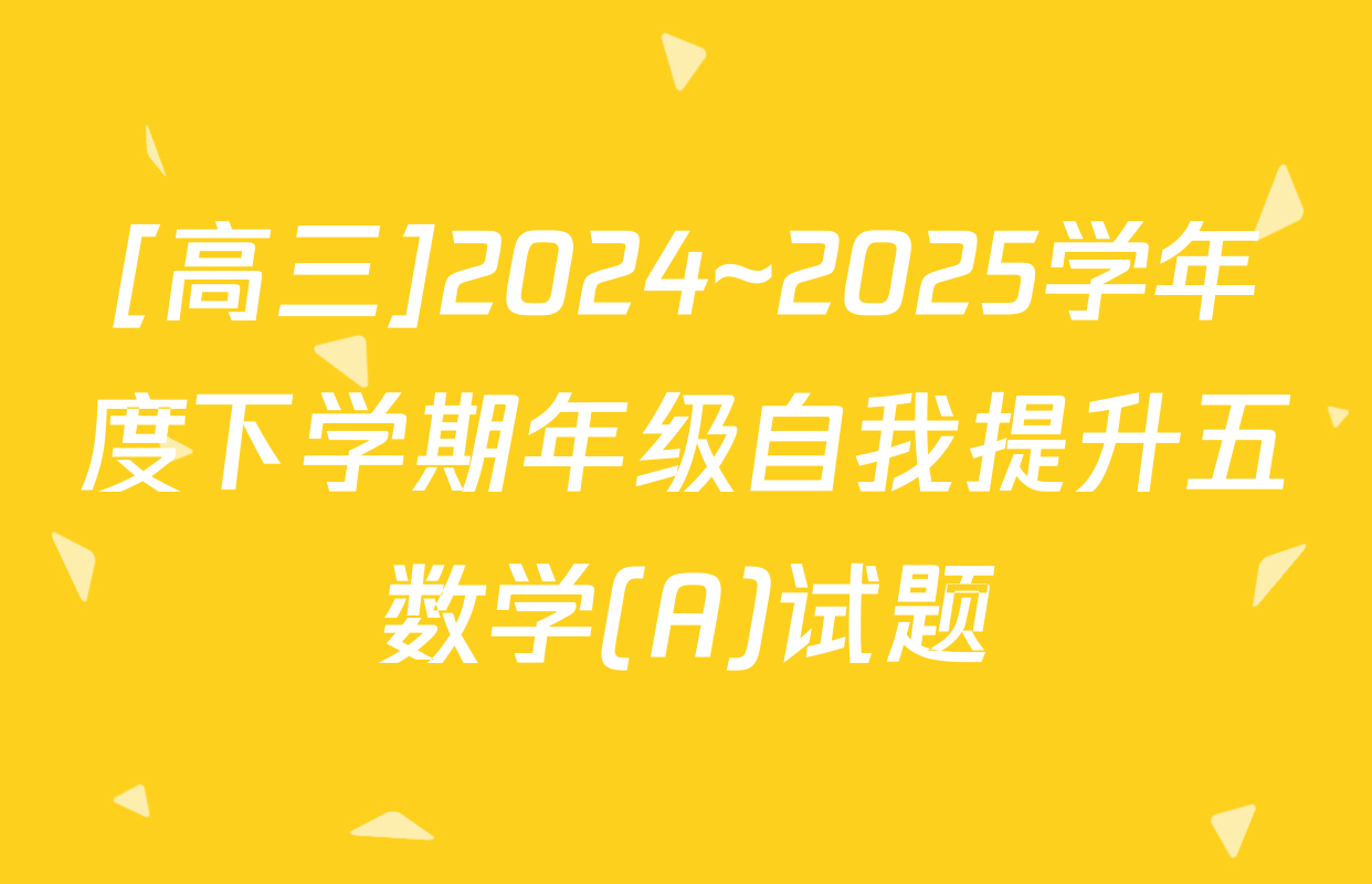 [高三]2024~2025学年度下学期年级自我提升五数学(A)试题