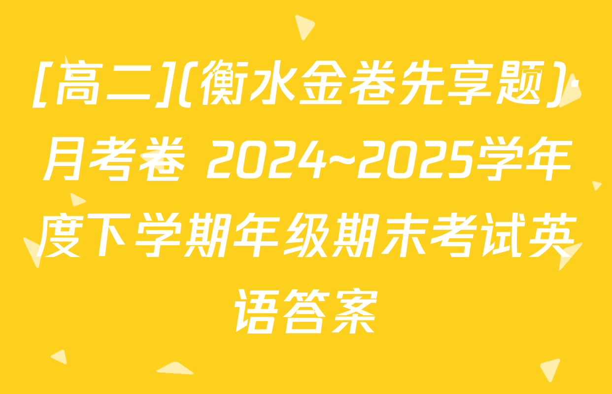 [高二](衡水金卷先享题)·月考卷 2024~2025学年度下学期年级期末考试英语答案