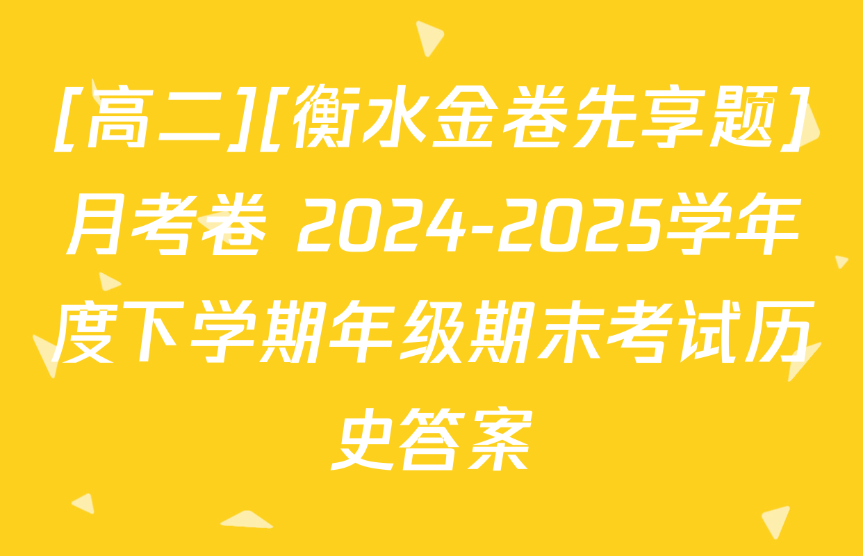 [高二][衡水金卷先享题]月考卷 2024-2025学年度下学期年级期末考试历史答案