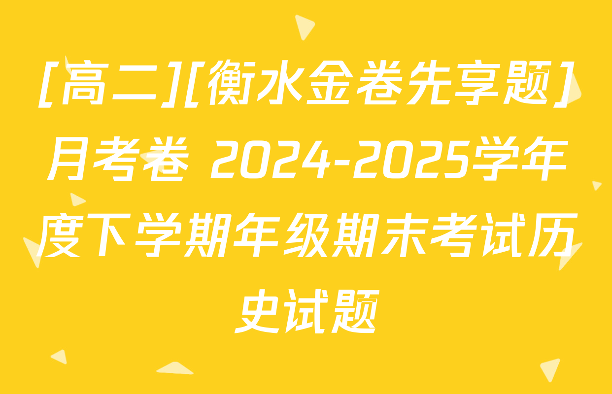[高二][衡水金卷先享题]月考卷 2024-2025学年度下学期年级期末考试历史试题