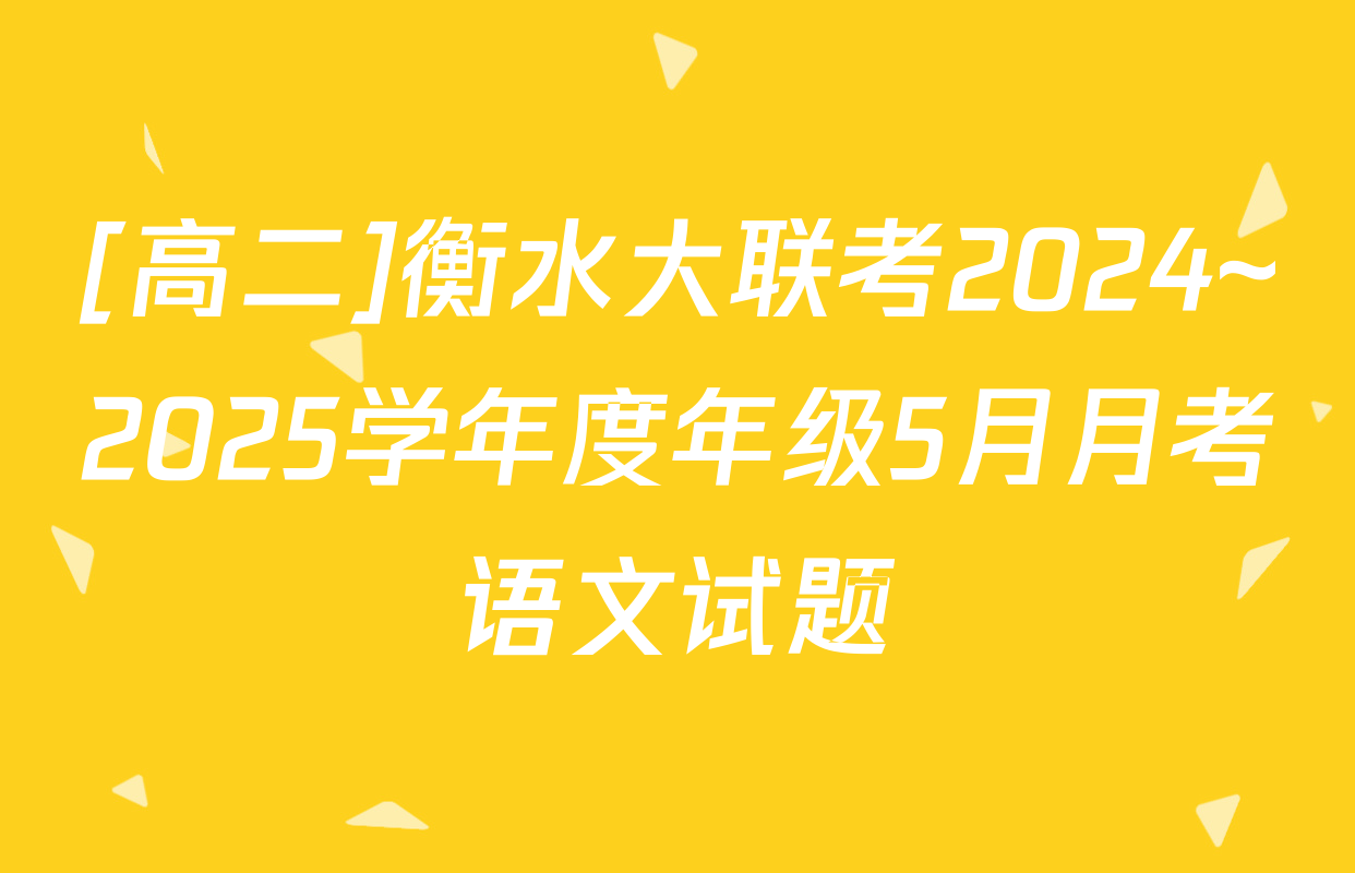 [高二]衡水大联考2024~2025学年度年级5月月考语文试题