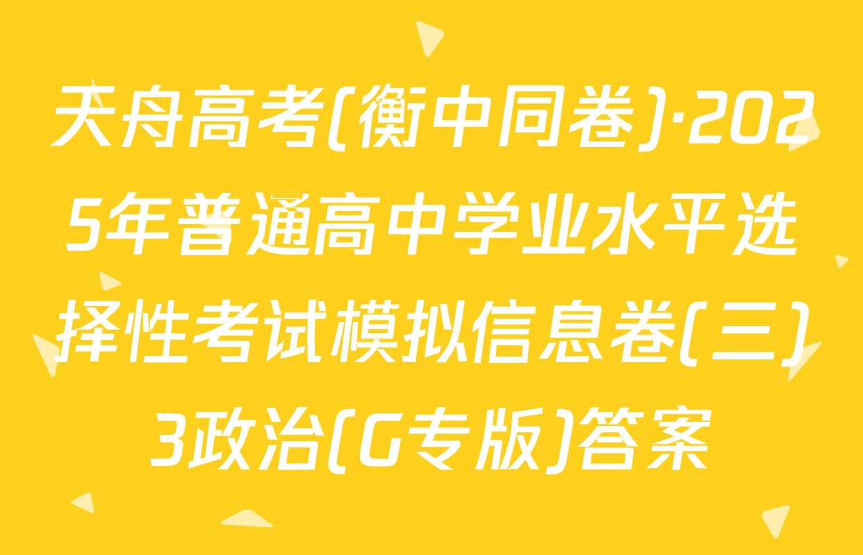 天舟高考(衡中同卷)·2025年普通高中学业水平选择性考试模拟信息卷(三)3政治(G专版)答案