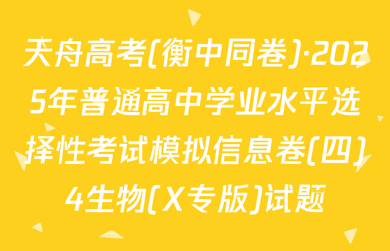 天舟高考(衡中同卷)·2025年普通高中学业水平选择性考试模拟信息卷(四)4生物(X专版)试题