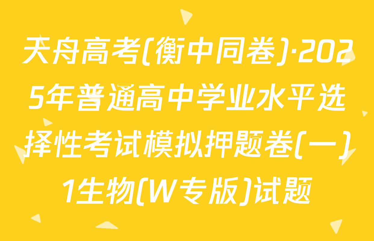 天舟高考(衡中同卷)·2025年普通高中学业水平选择性考试模拟押题卷(一)1生物(W专版)试题