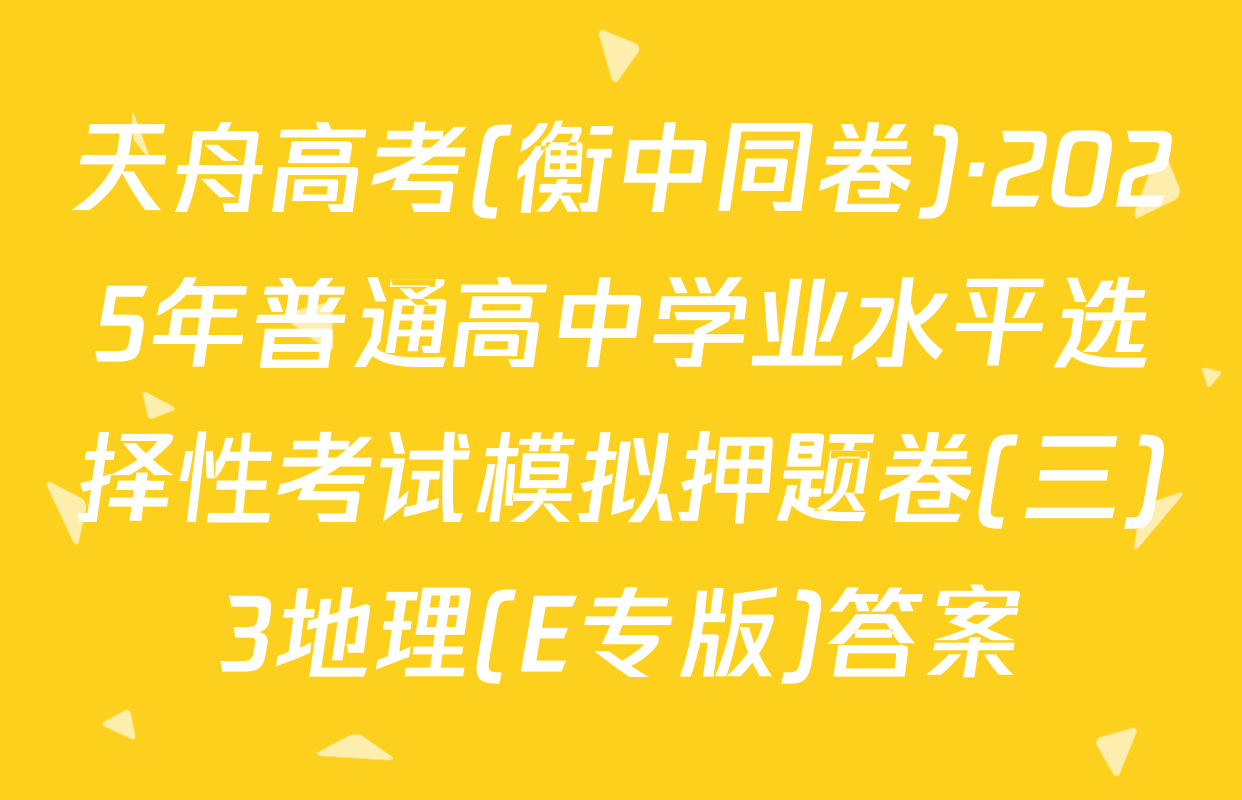 天舟高考(衡中同卷)·2025年普通高中学业水平选择性考试模拟押题卷(三)3地理(E专版)答案