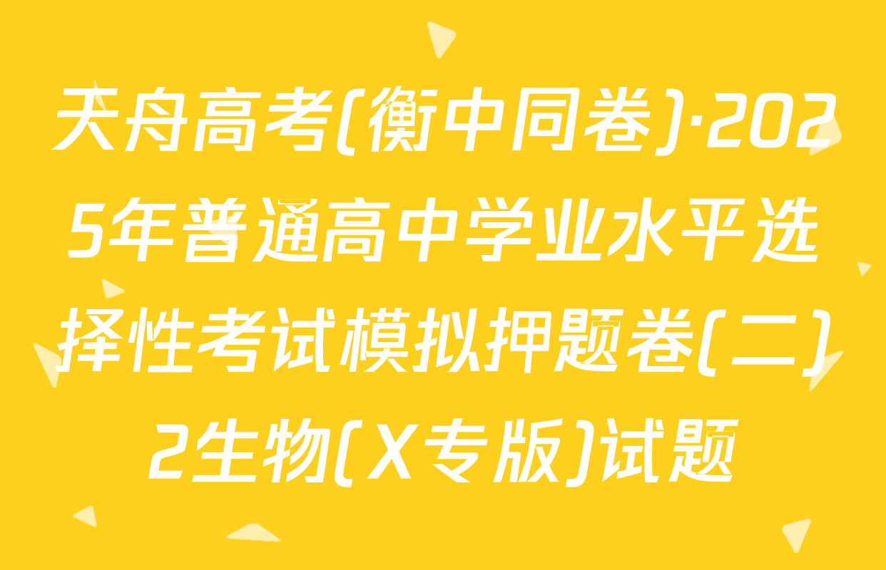天舟高考(衡中同卷)·2025年普通高中学业水平选择性考试模拟押题卷(二)2生物(X专版)试题