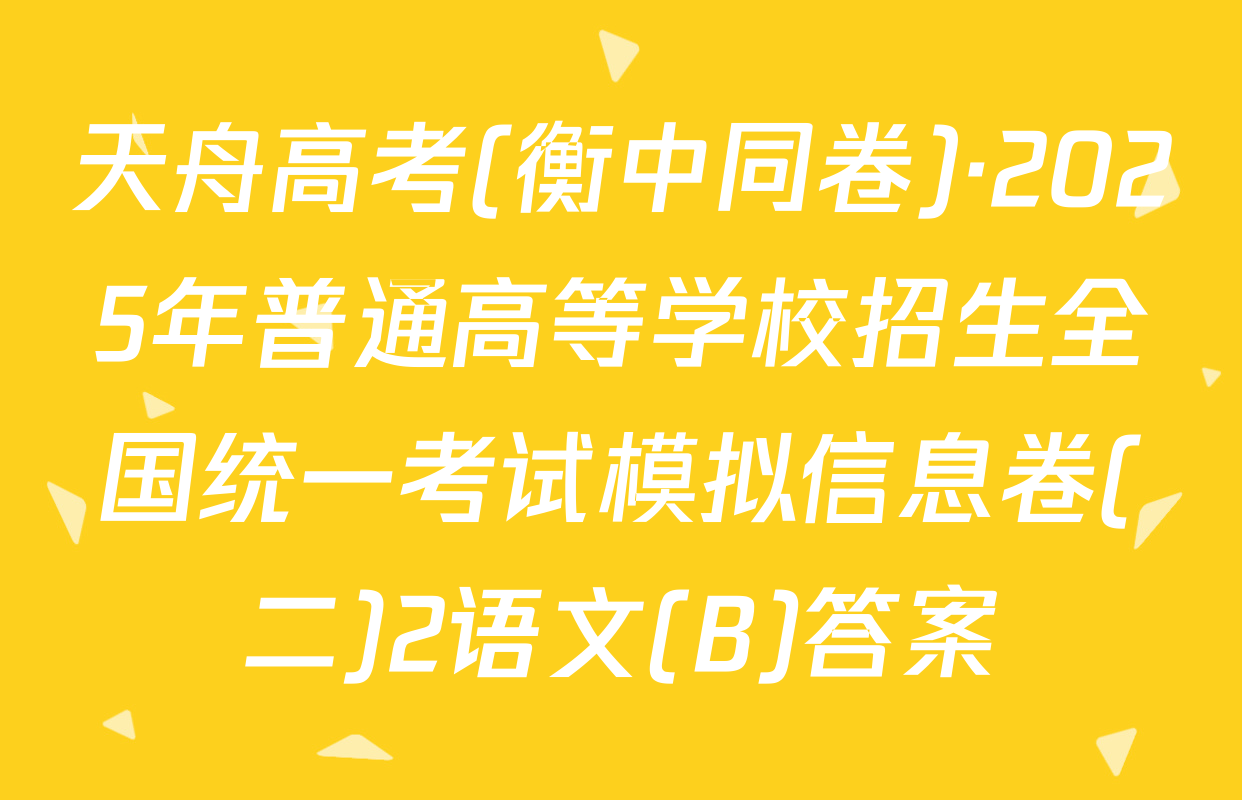 天舟高考(衡中同卷)·2025年普通高等学校招生全国统一考试模拟信息卷(二)2语文(B)答案