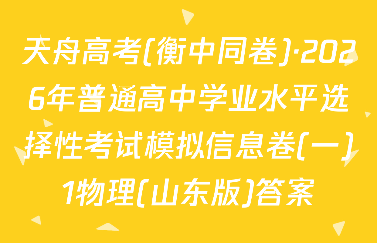天舟高考(衡中同卷)·2026年普通高中学业水平选择性考试模拟信息卷(一)1物理(山东版)答案