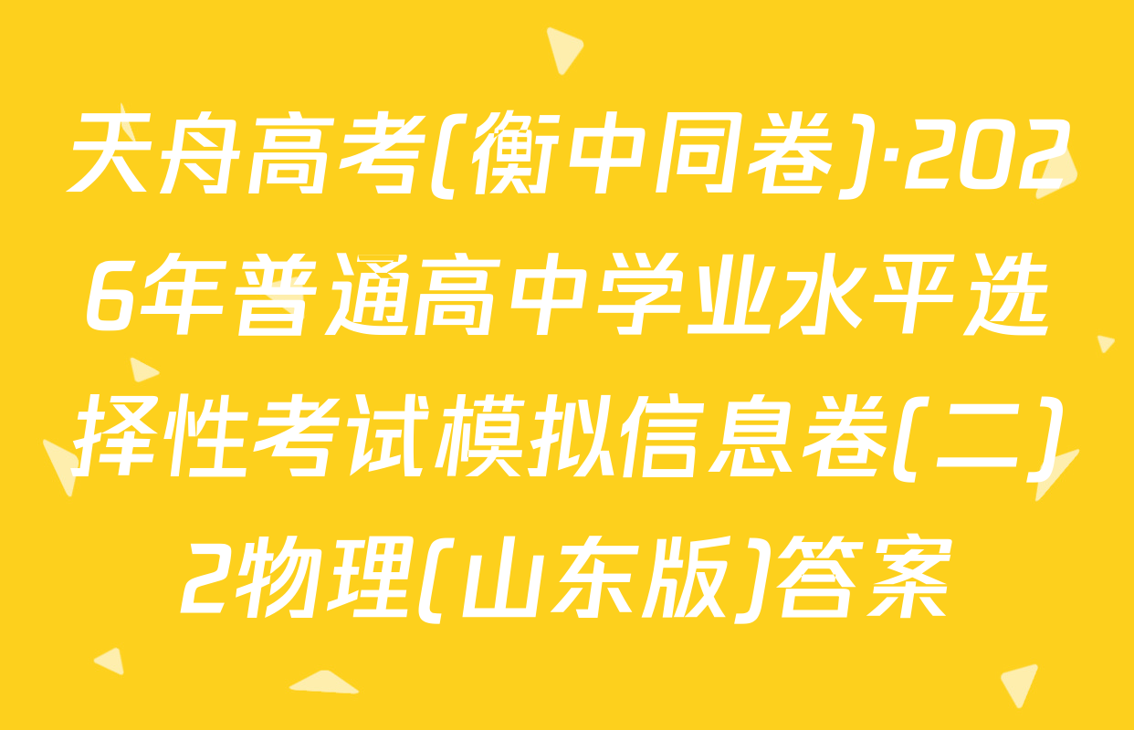 天舟高考(衡中同卷)·2026年普通高中学业水平选择性考试模拟信息卷(二)2物理(山东版)答案