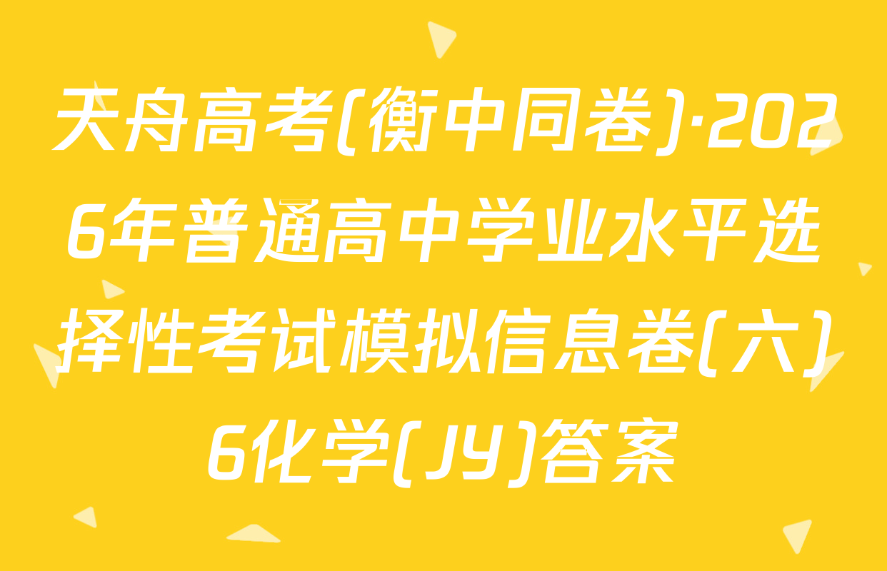 天舟高考(衡中同卷)·2026年普通高中学业水平选择性考试模拟信息卷(六)6化学(JY)答案