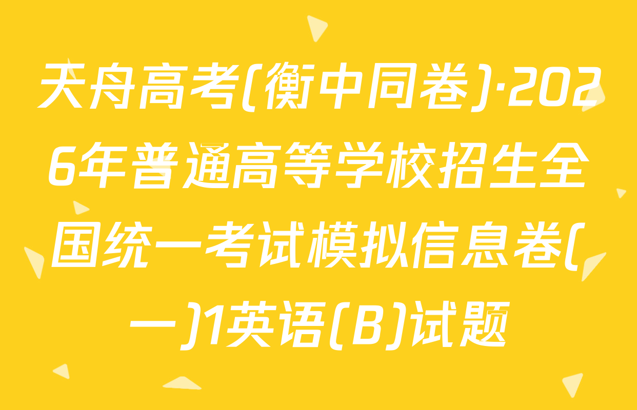 天舟高考(衡中同卷)·2026年普通高等学校招生全国统一考试模拟信息卷(一)1英语(B)试题