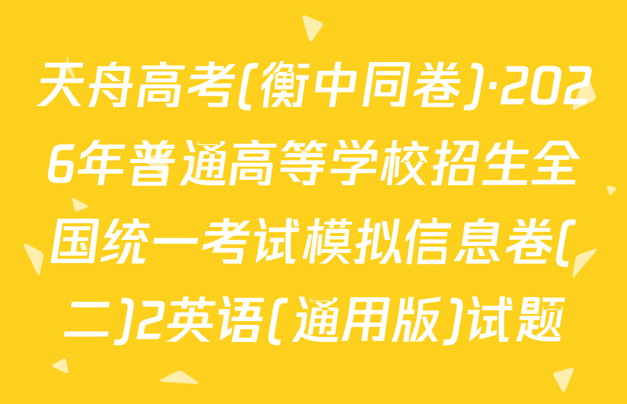 天舟高考(衡中同卷)·2026年普通高等学校招生全国统一考试模拟信息卷(二)2英语(通用版)试题