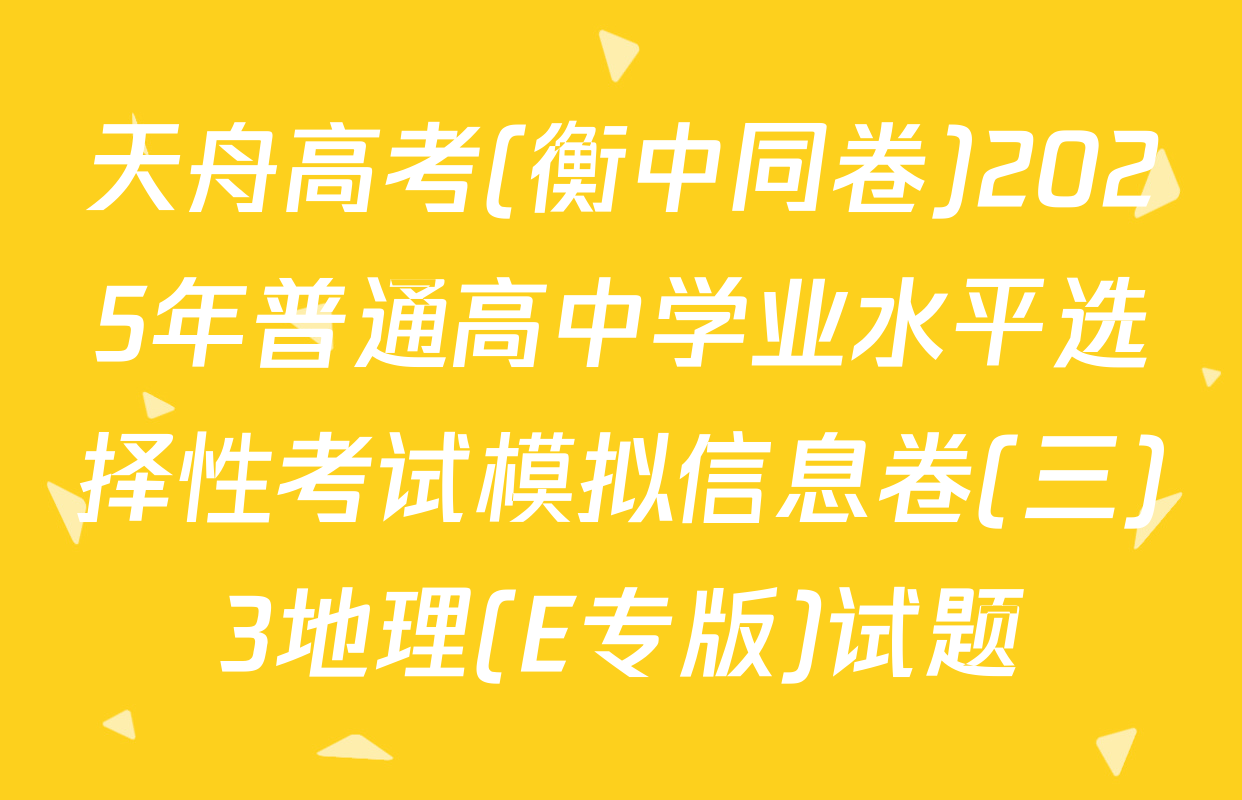 天舟高考(衡中同卷)2025年普通高中学业水平选择性考试模拟信息卷(三)3地理(E专版)试题