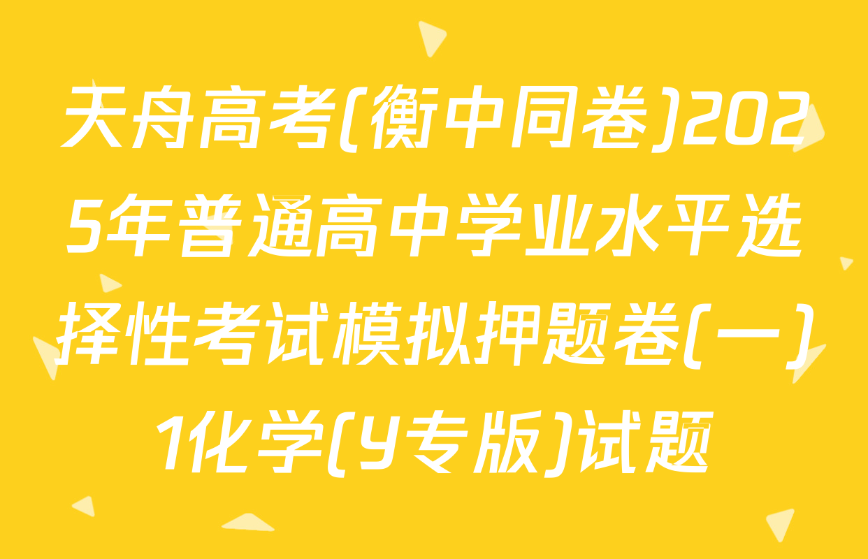 天舟高考(衡中同卷)2025年普通高中学业水平选择性考试模拟押题卷(一)1化学(Y专版)试题