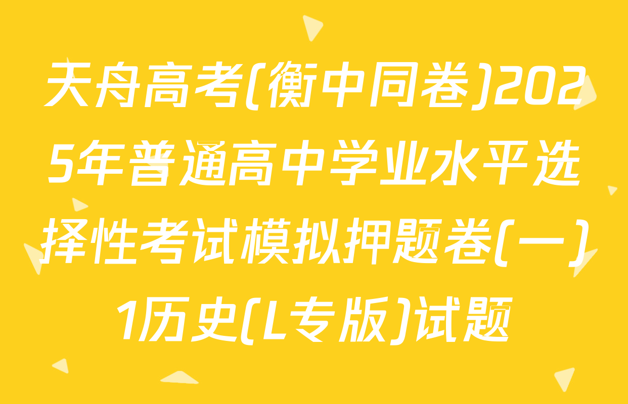 天舟高考(衡中同卷)2025年普通高中学业水平选择性考试模拟押题卷(一)1历史(L专版)试题