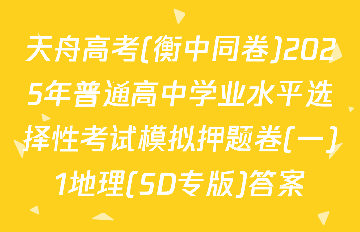 天舟高考(衡中同卷)2025年普通高中学业水平选择性考试模拟押题卷(一)1地理(SD专版)答案