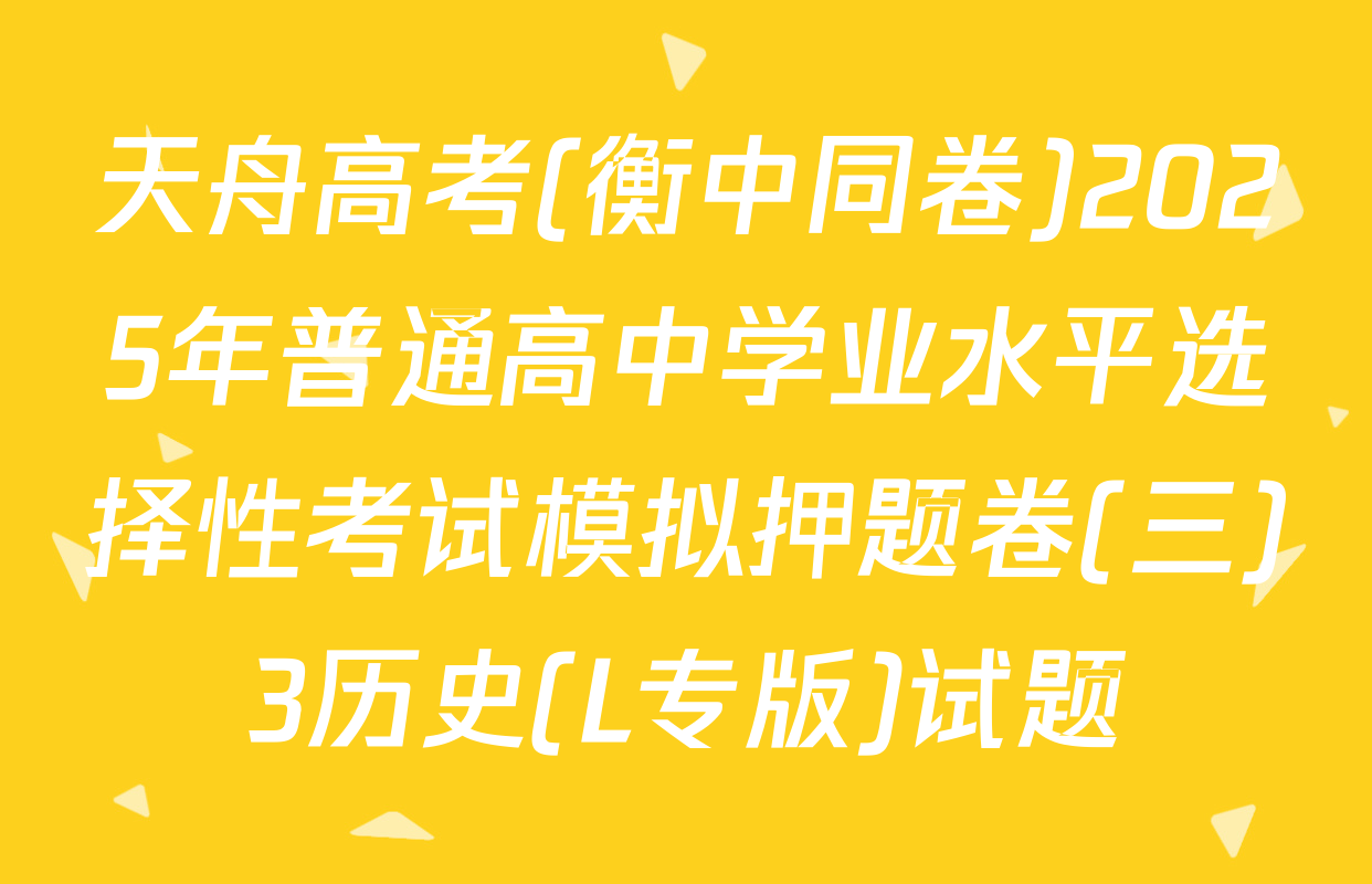 天舟高考(衡中同卷)2025年普通高中学业水平选择性考试模拟押题卷(三)3历史(L专版)试题