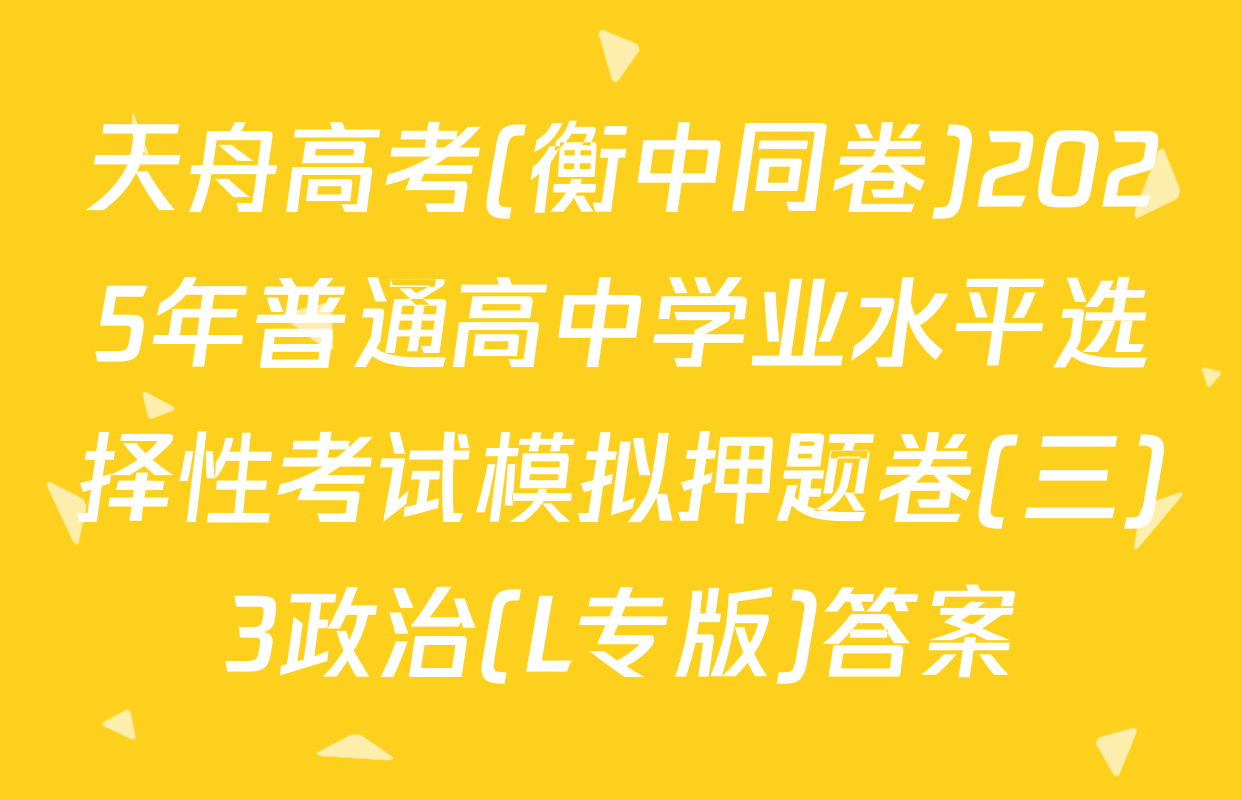 天舟高考(衡中同卷)2025年普通高中学业水平选择性考试模拟押题卷(三)3政治(L专版)答案