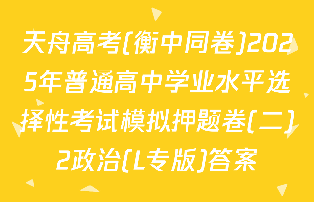 天舟高考(衡中同卷)2025年普通高中学业水平选择性考试模拟押题卷(二)2政治(L专版)答案