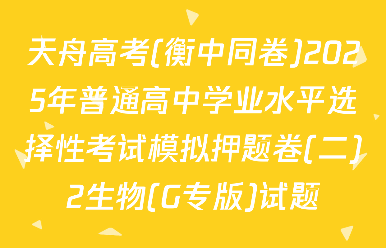 天舟高考(衡中同卷)2025年普通高中学业水平选择性考试模拟押题卷(二)2生物(G专版)试题