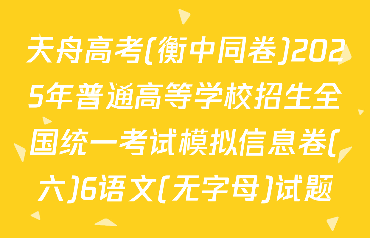 天舟高考(衡中同卷)2025年普通高等学校招生全国统一考试模拟信息卷(六)6语文(无字母)试题