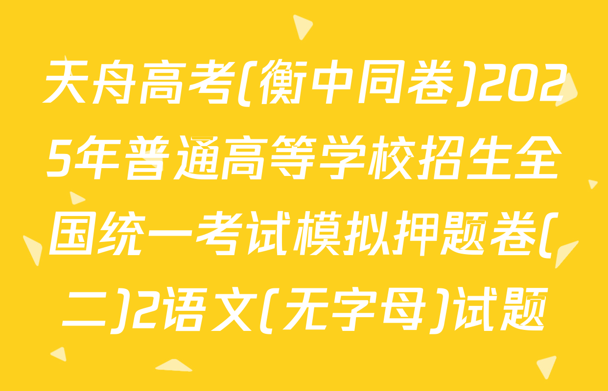 天舟高考(衡中同卷)2025年普通高等学校招生全国统一考试模拟押题卷(二)2语文(无字母)试题