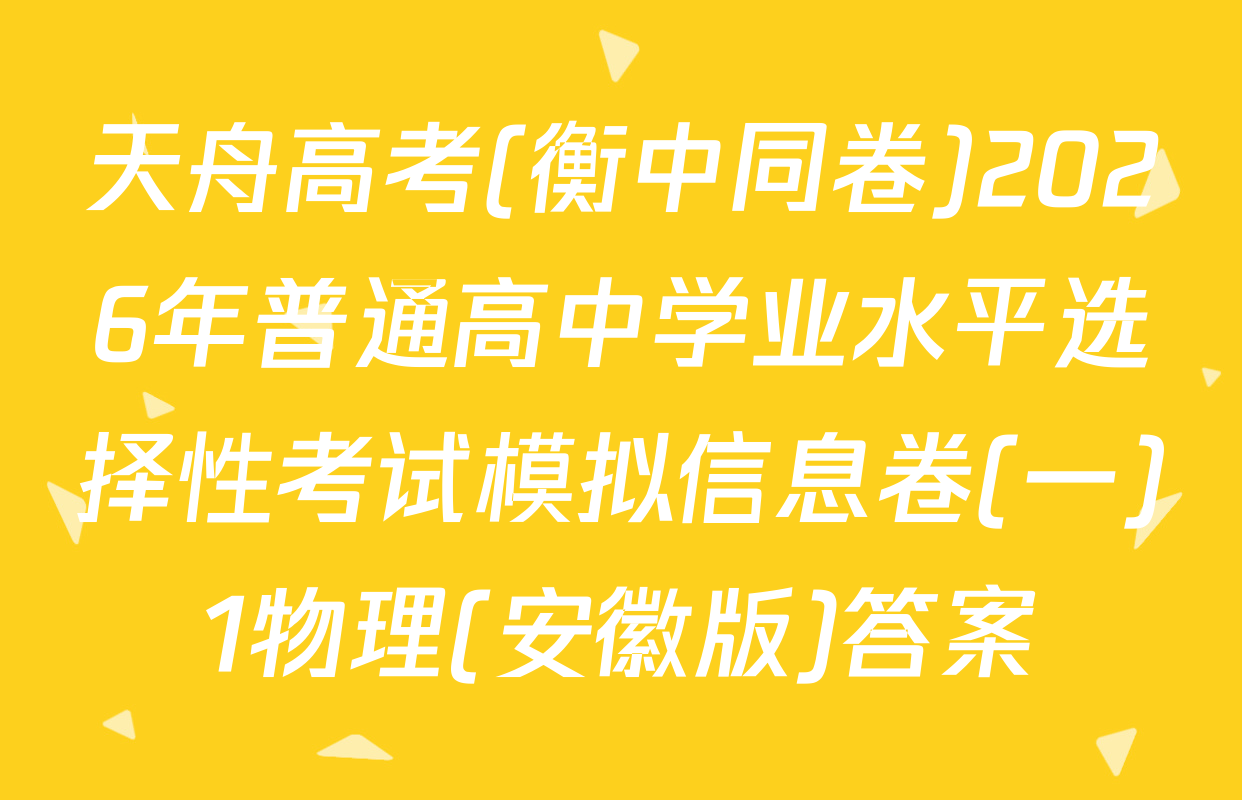 天舟高考(衡中同卷)2026年普通高中学业水平选择性考试模拟信息卷(一)1物理(安徽版)答案