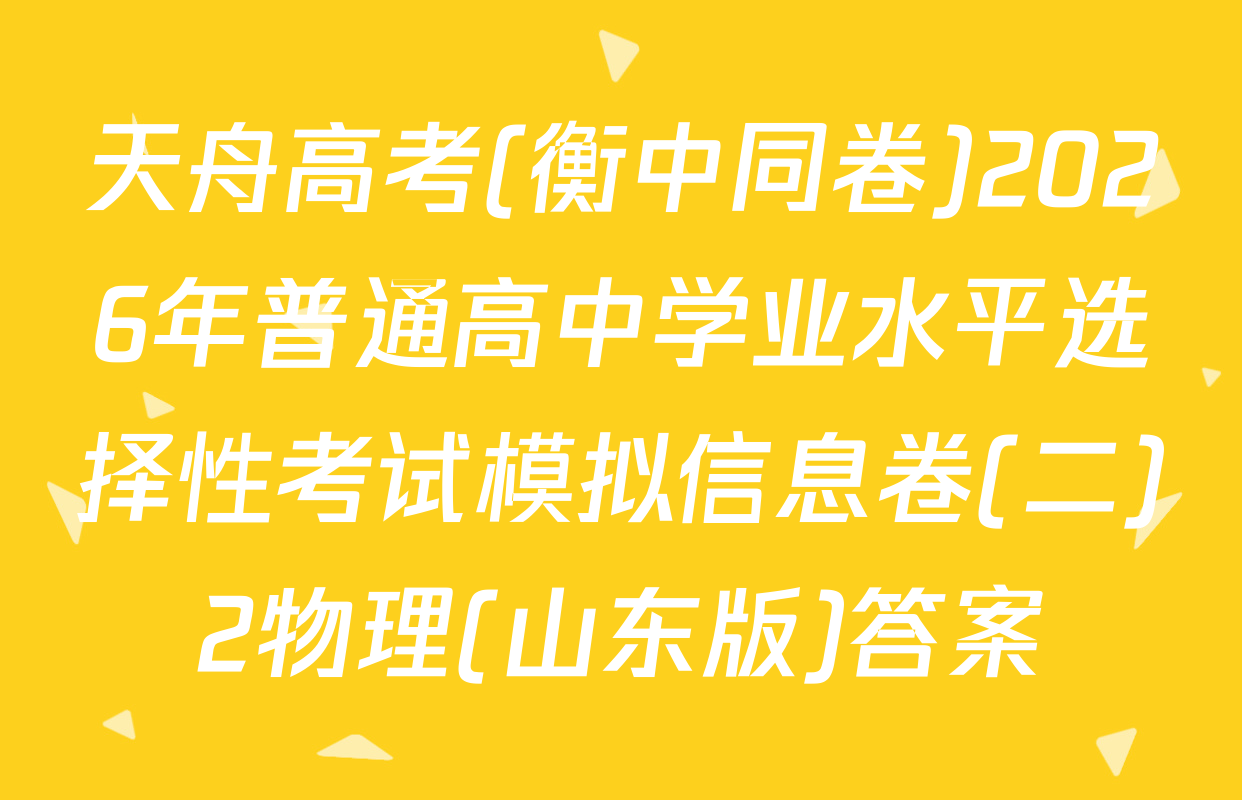 天舟高考(衡中同卷)2026年普通高中学业水平选择性考试模拟信息卷(二)2物理(山东版)答案