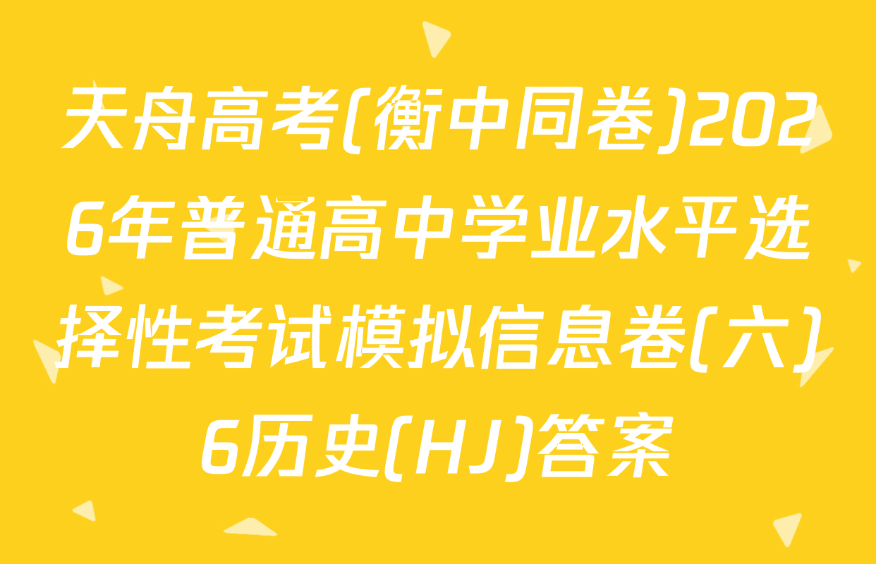 天舟高考(衡中同卷)2026年普通高中学业水平选择性考试模拟信息卷(六)6历史(HJ)答案