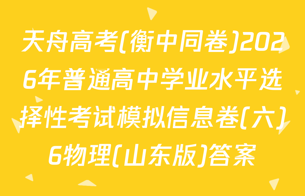 天舟高考(衡中同卷)2026年普通高中学业水平选择性考试模拟信息卷(六)6物理(山东版)答案