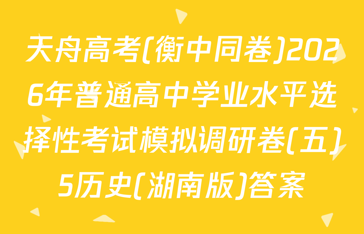 天舟高考(衡中同卷)2026年普通高中学业水平选择性考试模拟调研卷(五)5历史(湖南版)答案