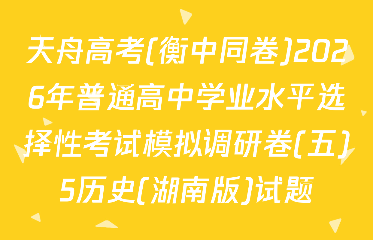天舟高考(衡中同卷)2026年普通高中学业水平选择性考试模拟调研卷(五)5历史(湖南版)试题