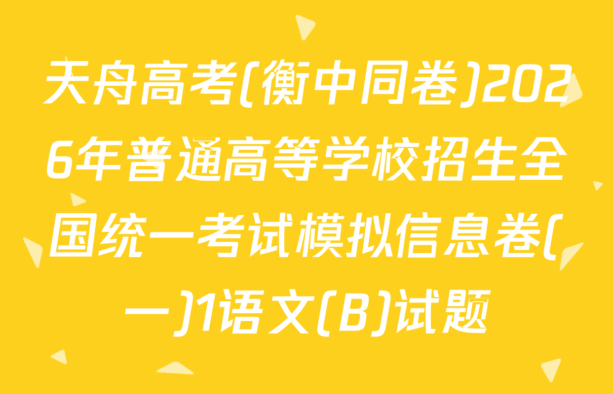 天舟高考(衡中同卷)2026年普通高等学校招生全国统一考试模拟信息卷(一)1语文(B)试题