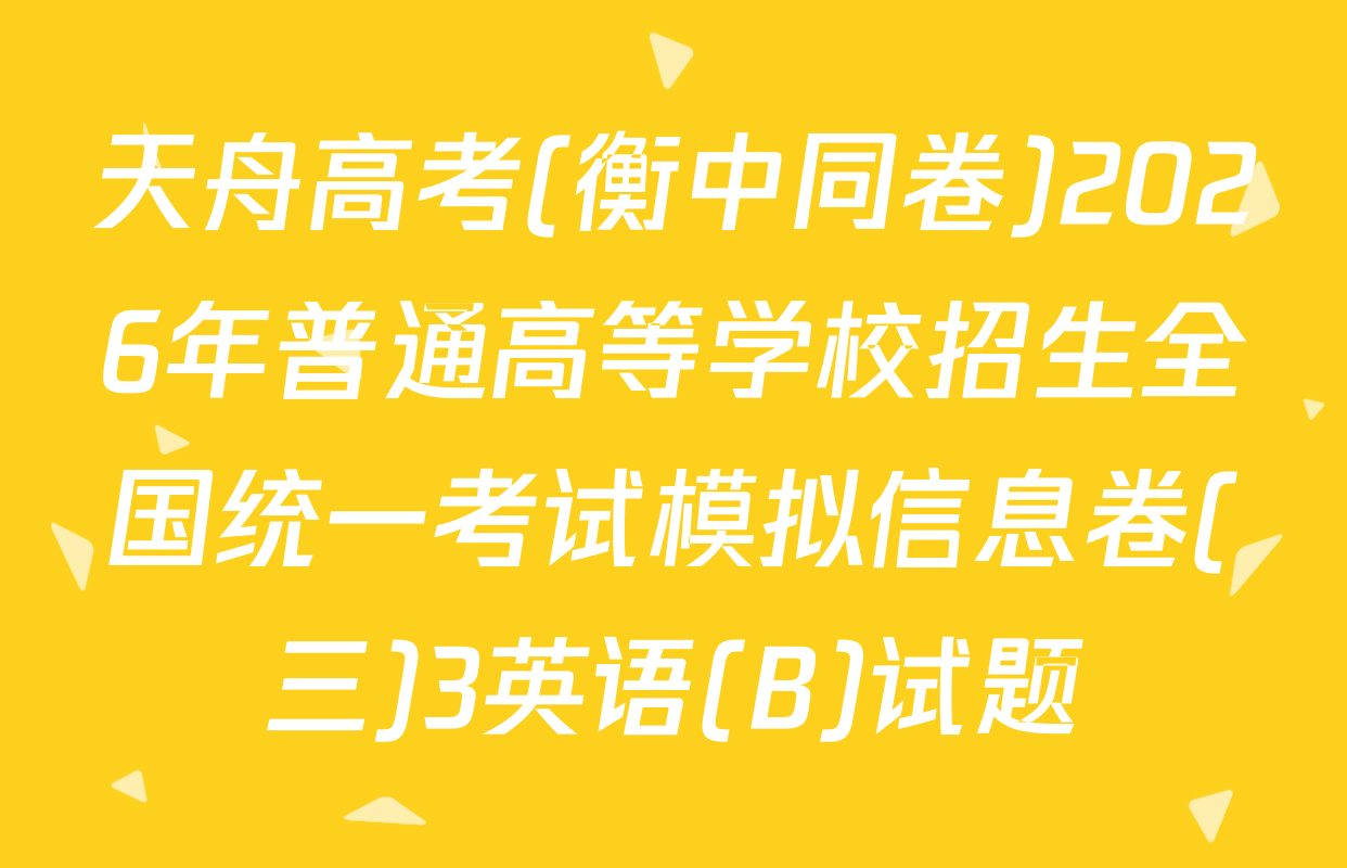 天舟高考(衡中同卷)2026年普通高等学校招生全国统一考试模拟信息卷(三)3英语(B)试题