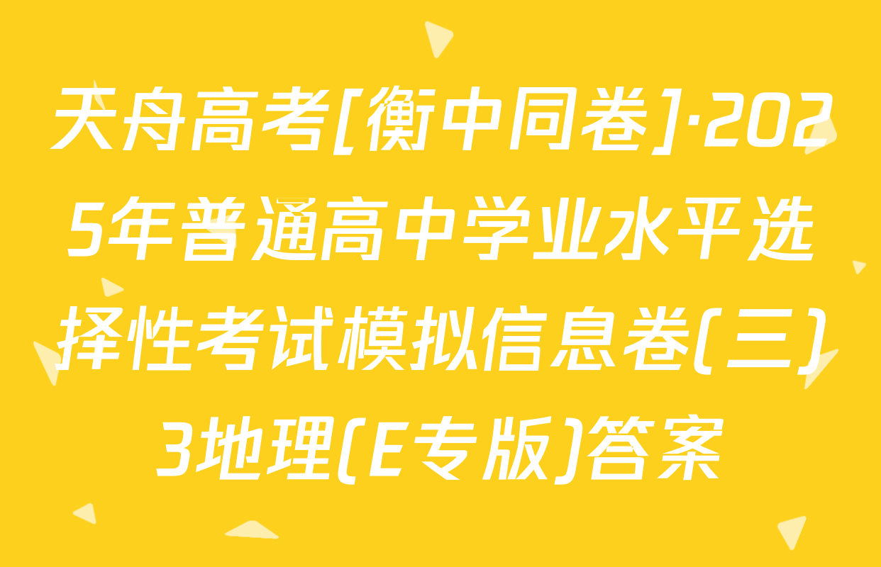 天舟高考[衡中同卷]·2025年普通高中学业水平选择性考试模拟信息卷(三)3地理(E专版)答案