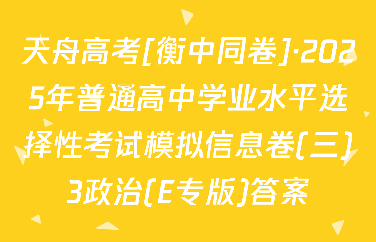 天舟高考[衡中同卷]·2025年普通高中学业水平选择性考试模拟信息卷(三)3政治(E专版)答案